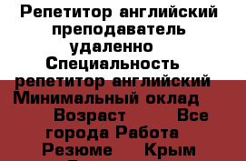 Репетитор английский преподаватель удаленно › Специальность ­ репетитор английский › Минимальный оклад ­ 700 › Возраст ­ 27 - Все города Работа » Резюме   . Крым,Бахчисарай